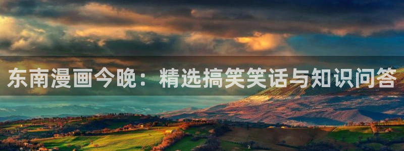 天堂漫画网站入口：东南漫画今晚：精选搞笑笑话与知识问答