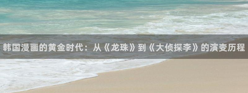 jk天堂漫画：韩国漫画的黄金时代：从《龙珠》到《大侦探李》的演变历程