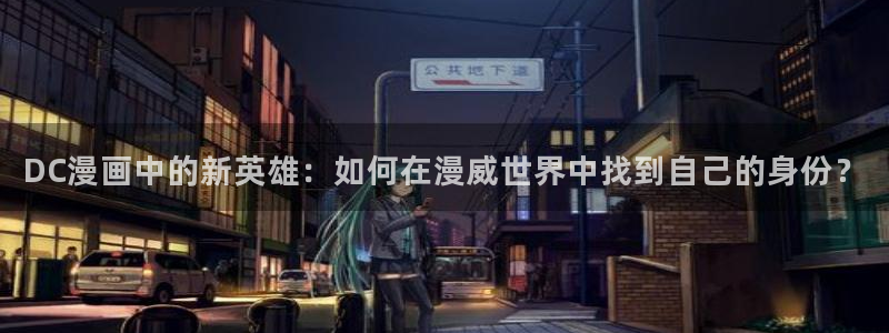 天堂漫画最新版本：DC漫画中的新英雄：如何在漫威世界中找到自己的身份？